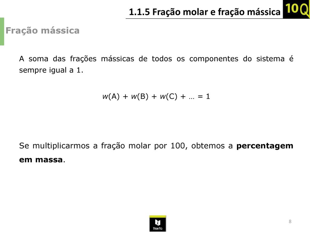 Fração mássica A soma das frações mássicas de todos os componentes do sistema é sempre igual a 1. w(A) + w(B) + w(C) + … = 1.