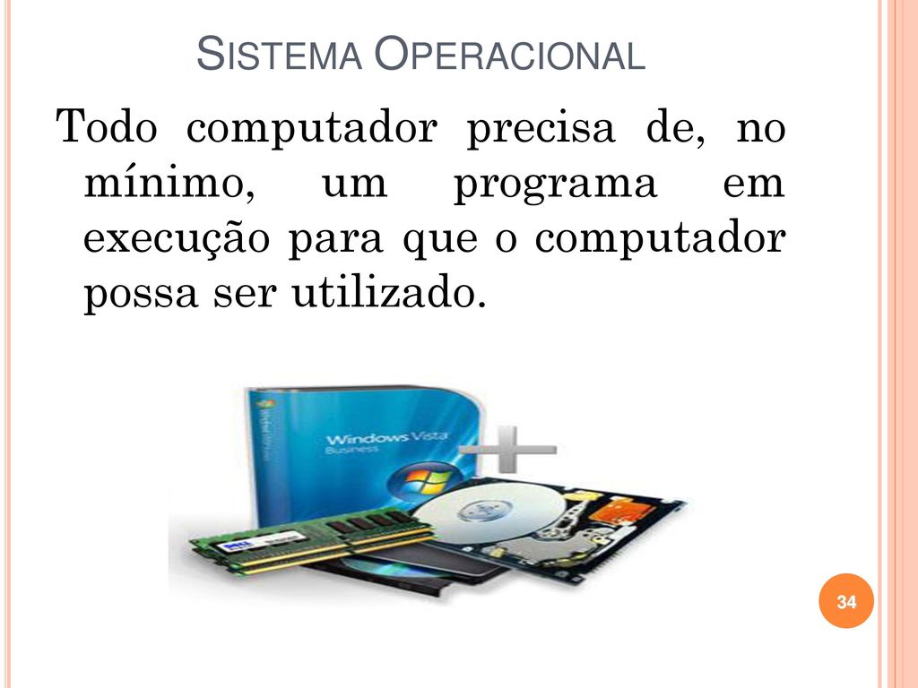 Sistema Operacional Todo computador precisa de, no mínimo, um programa em execução para que o computador possa ser utilizado.