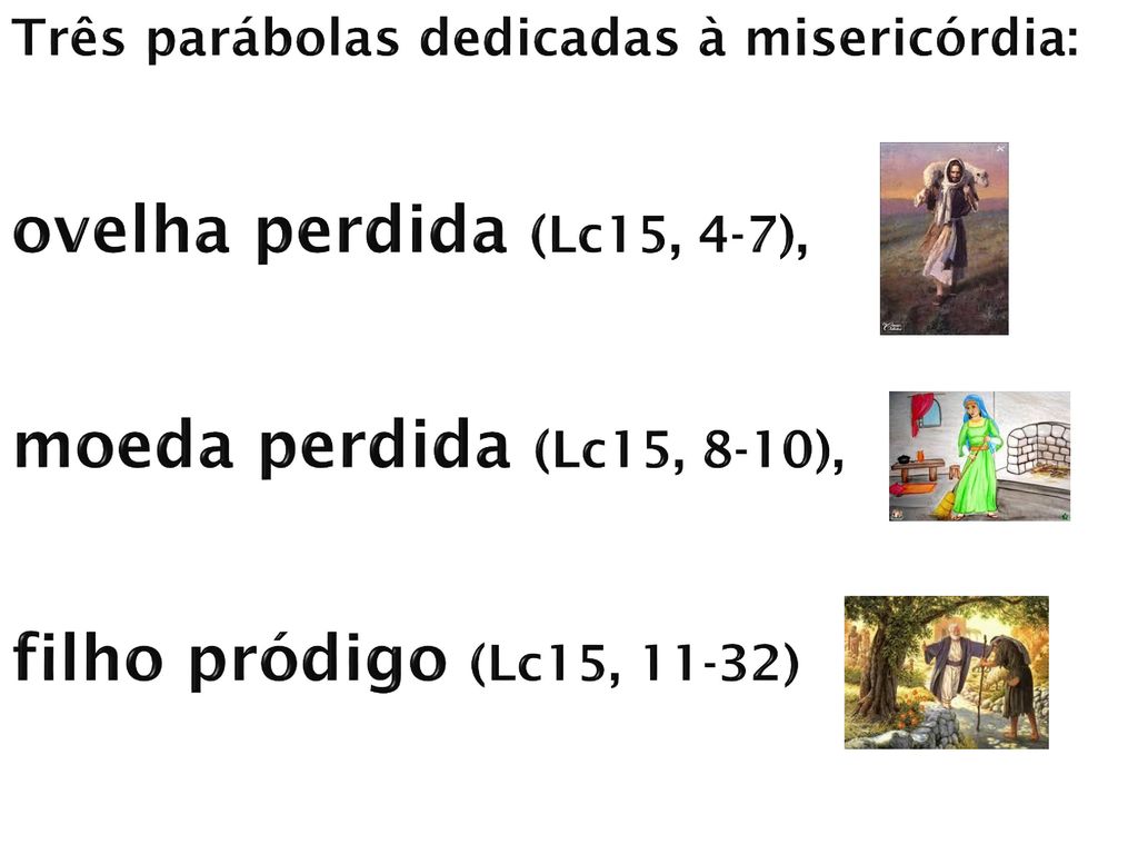 Três parábolas dedicadas à misericórdia: ovelha perdida (Lc15, 4-7), moeda perdida (Lc15, 8-10), filho pródigo (Lc15, 11-32)