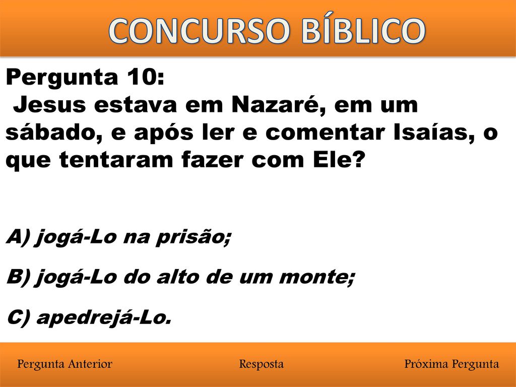 CONCURSO BÍBLICO Pergunta 10: Jesus estava em Nazaré, em um sábado, e após ler e comentar Isaías, o que tentaram fazer com Ele
