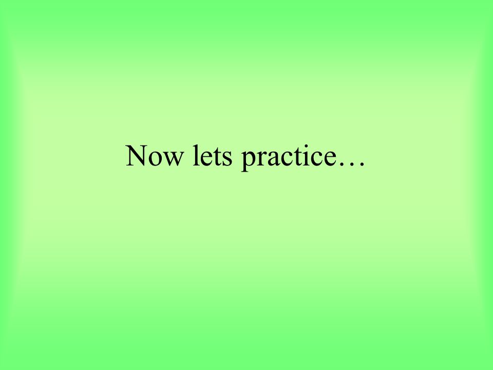 Now lets practice…
