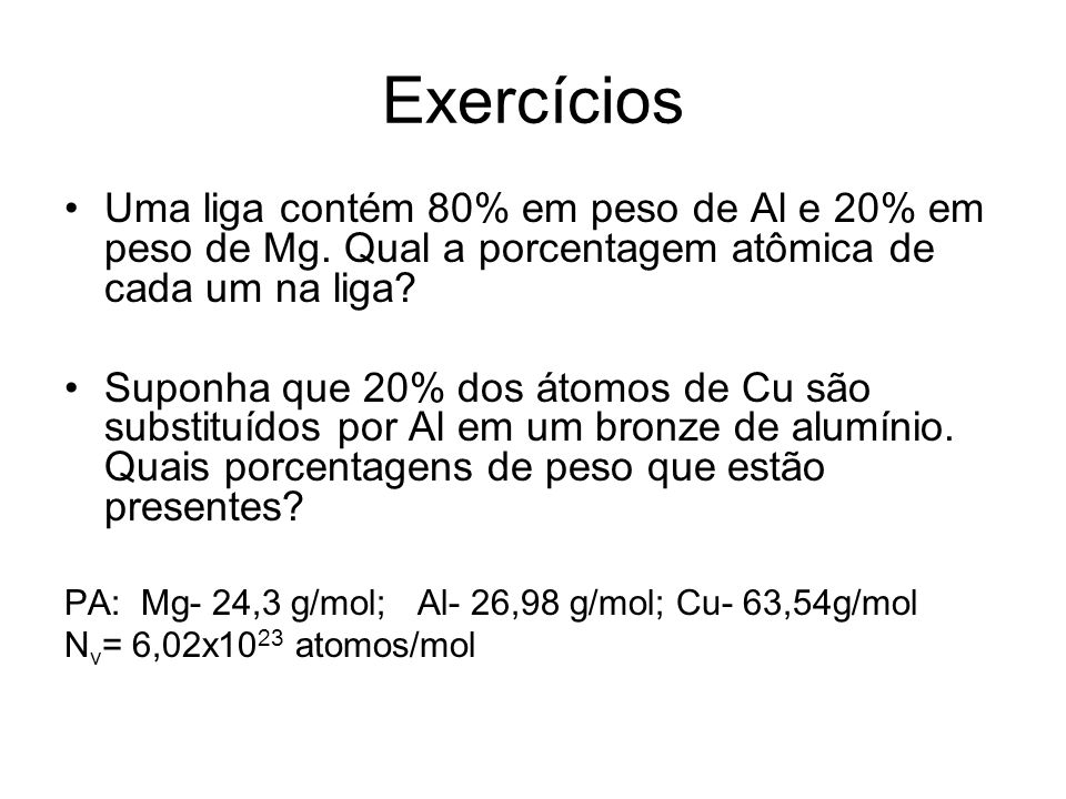 Exercícios Uma liga contém 80% em peso de Al e 20% em peso de Mg. Qual a porcentagem atômica de cada um na liga