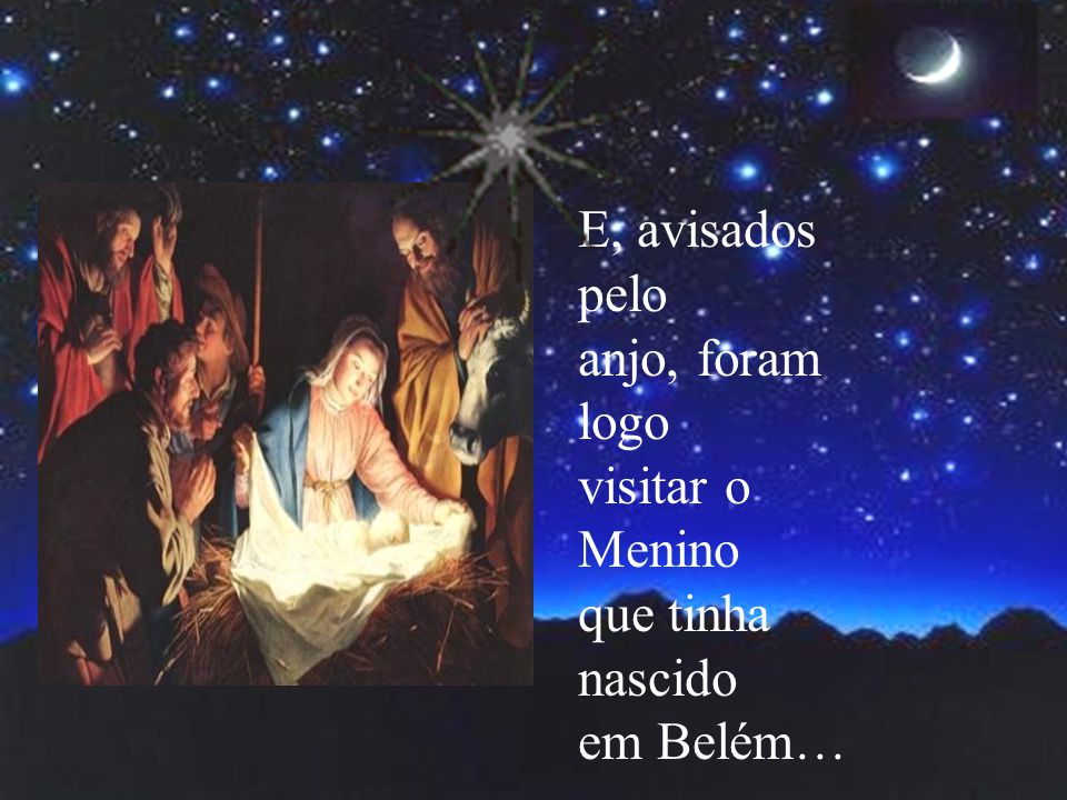 E, avisados pelo anjo, foram logo visitar o Menino que tinha nascido em Belém…
