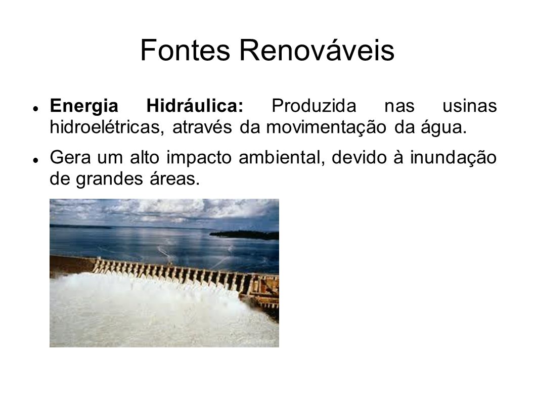 Fontes Renováveis Energia Hidráulica: Produzida nas usinas hidroelétricas, através da movimentação da água.