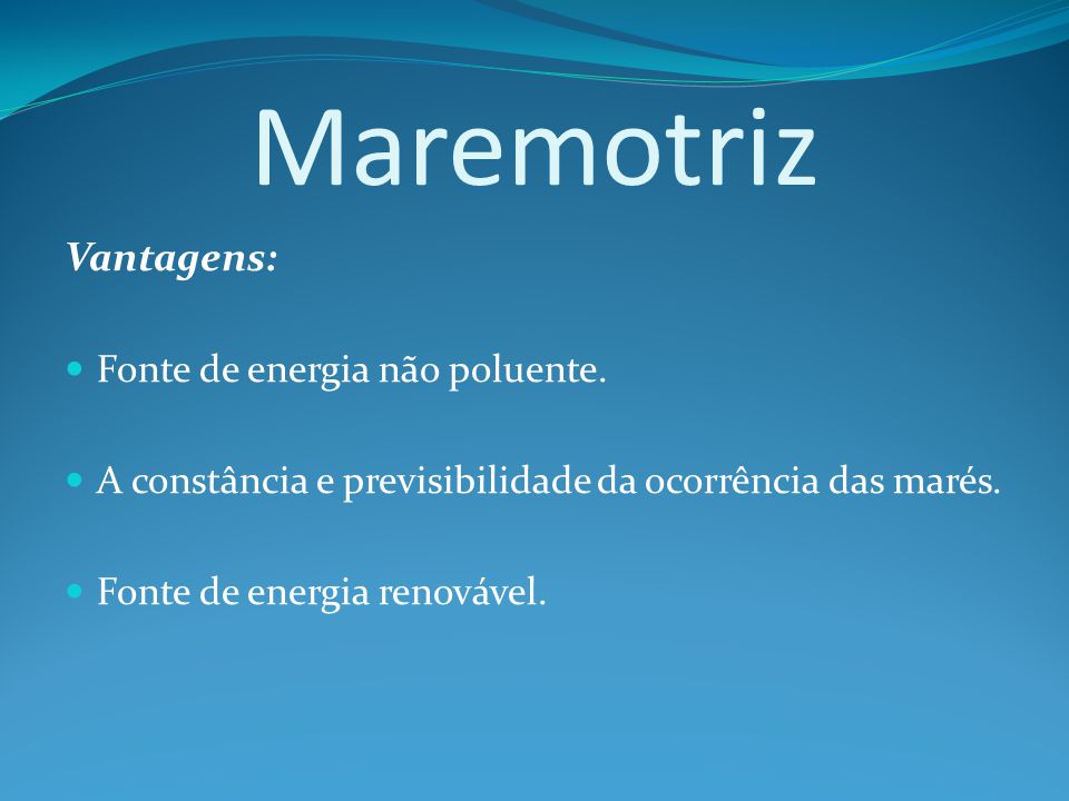 Maremotriz Vantagens: Fonte de energia não poluente.