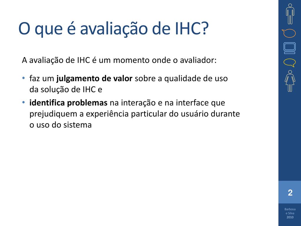 O que é avaliação de IHC A avaliação de IHC é um momento onde o avaliador: faz um julgamento de valor sobre a qualidade de uso da solução de IHC e.