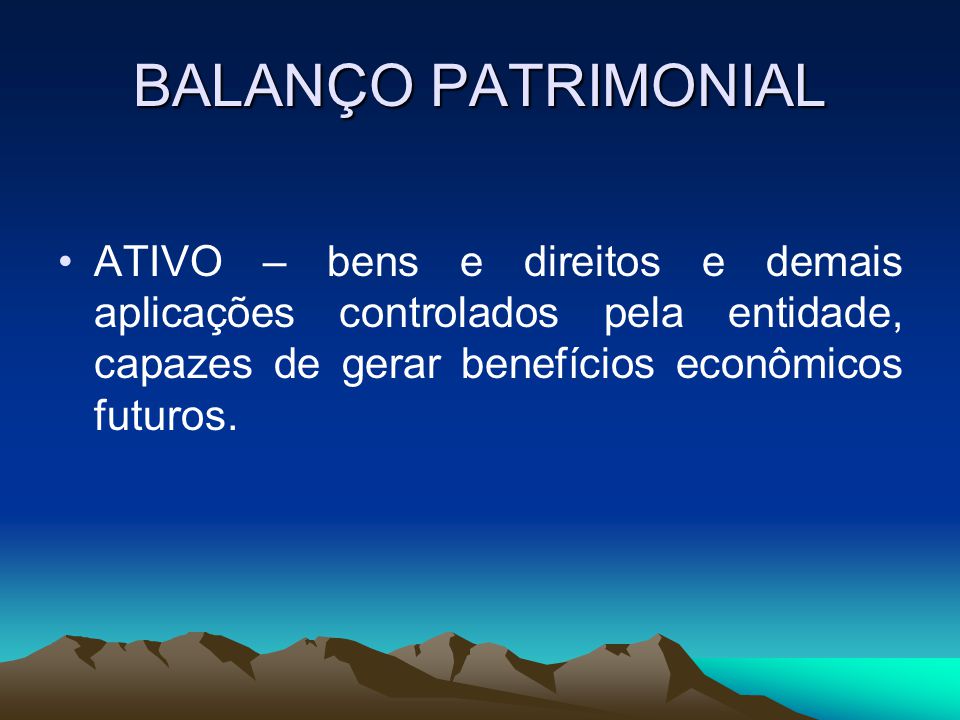 BALANÇO PATRIMONIAL ATIVO – bens e direitos e demais aplicações controlados pela entidade, capazes de gerar benefícios econômicos futuros.
