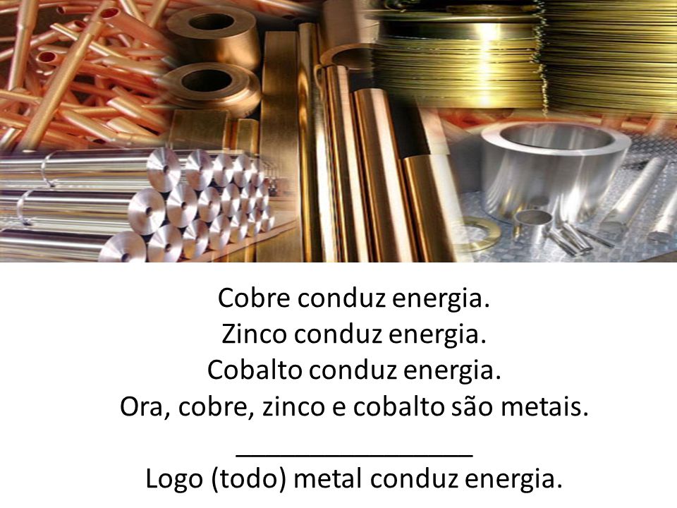 Cobalto conduz energia. Ora, cobre, zinco e cobalto são metais.