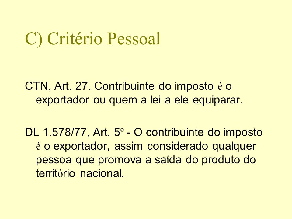 C) Critério Pessoal CTN, Art. 27. Contribuinte do imposto é o exportador ou quem a lei a ele equiparar.