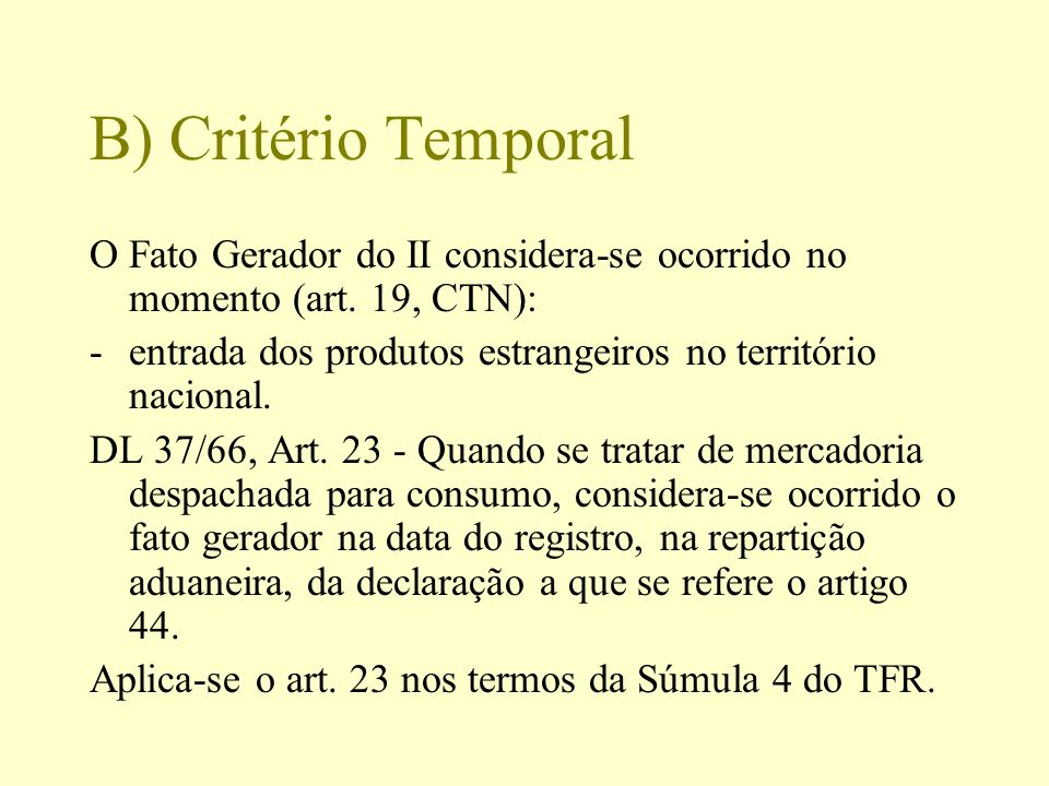 B) Critério Temporal O Fato Gerador do II considera-se ocorrido no momento (art. 19, CTN): entrada dos produtos estrangeiros no território nacional.