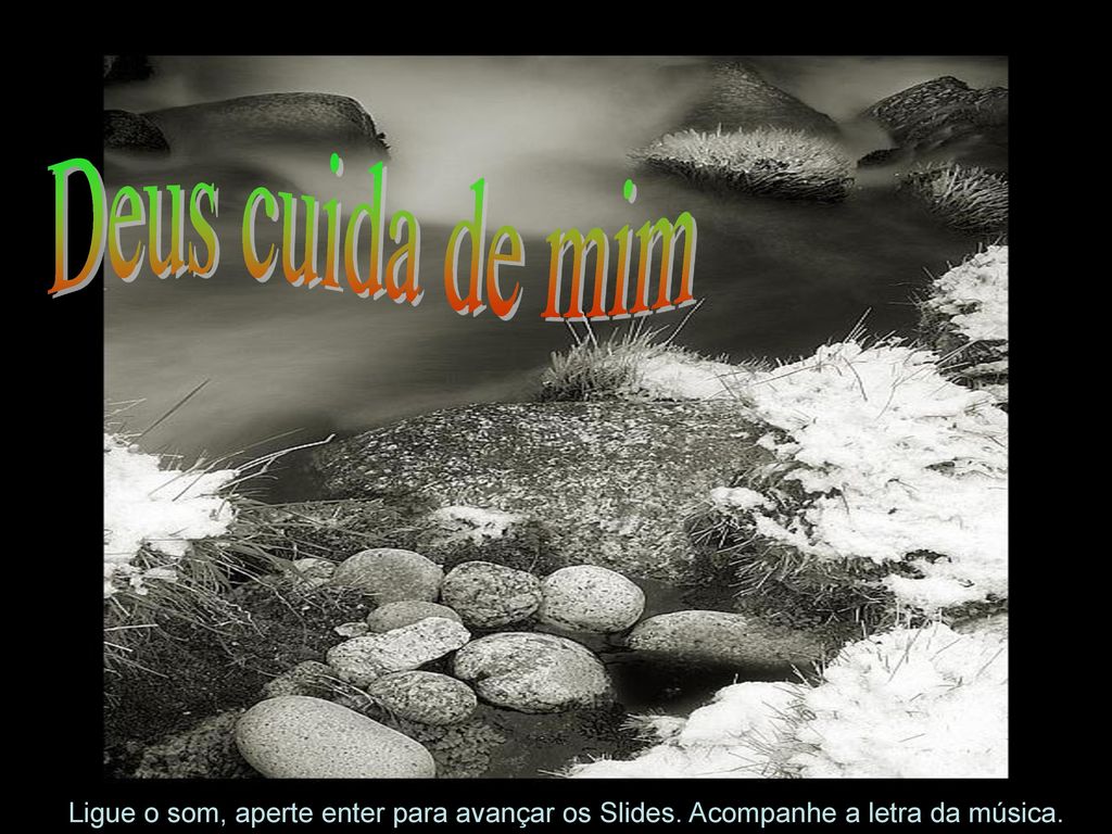 Deus cuida de mim Ligue o som, aperte enter para avançar os Slides. Acompanhe a letra da música.