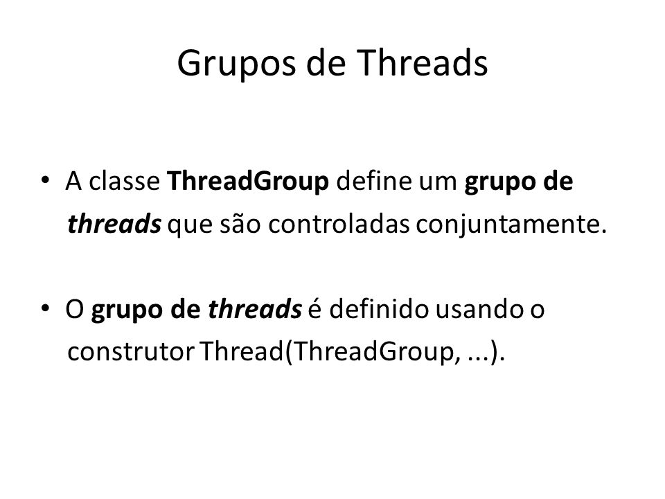 Grupos de Threads A classe ThreadGroup define um grupo de