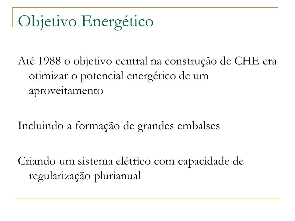 Objetivo Energético Até 1988 o objetivo central na construção de CHE era otimizar o potencial energético de um aproveitamento.
