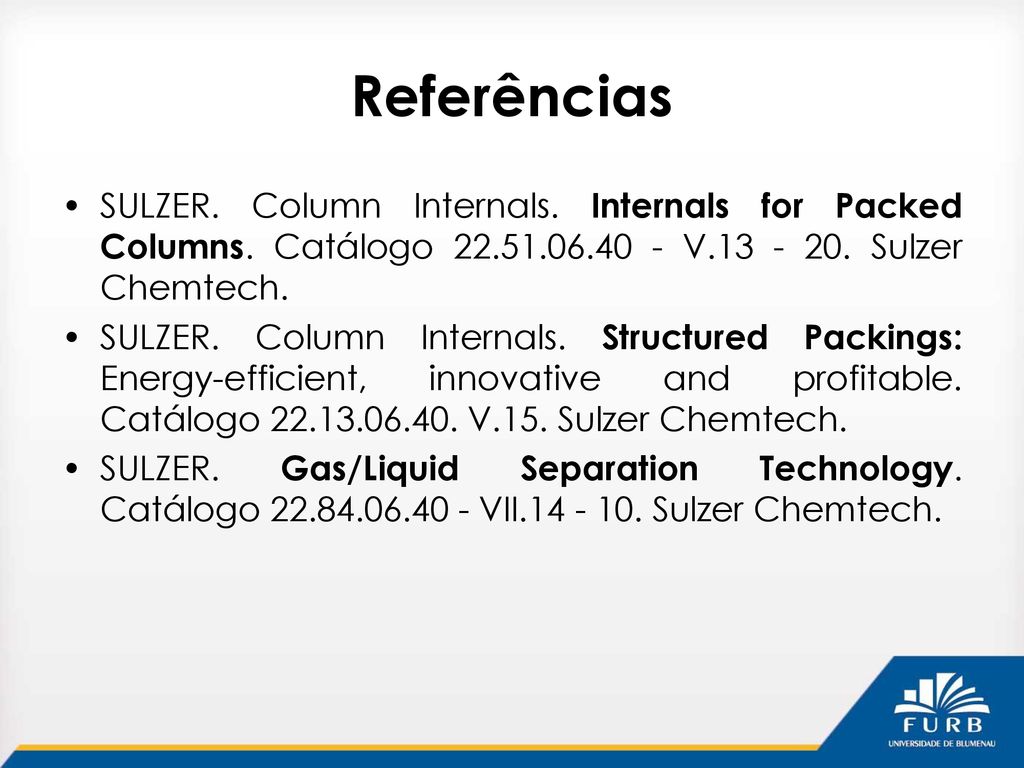 Referências SULZER. Column Internals. Internals for Packed Columns. Catálogo V Sulzer Chemtech.