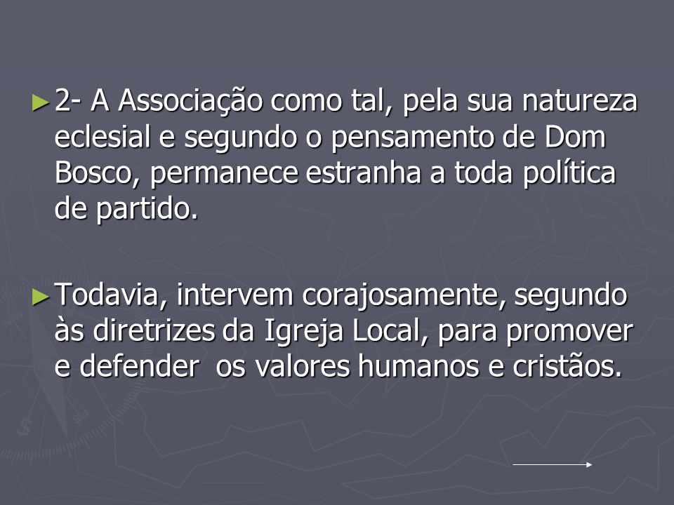 2- A Associação como tal, pela sua natureza eclesial e segundo o pensamento de Dom Bosco, permanece estranha a toda política de partido.