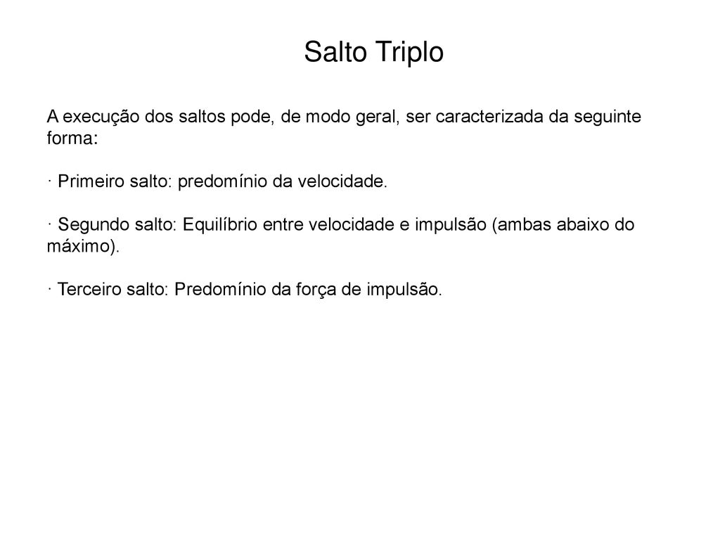 Salto Triplo A execução dos saltos pode, de modo geral, ser caracterizada da seguinte forma: · Primeiro salto: predomínio da velocidade.