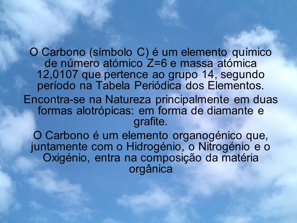 O Carbono (símbolo C) é um elemento químico de número atómico Z=6 e massa atómica 12,0107 que pertence ao grupo 14, segundo período na Tabela Periódica dos Elementos.