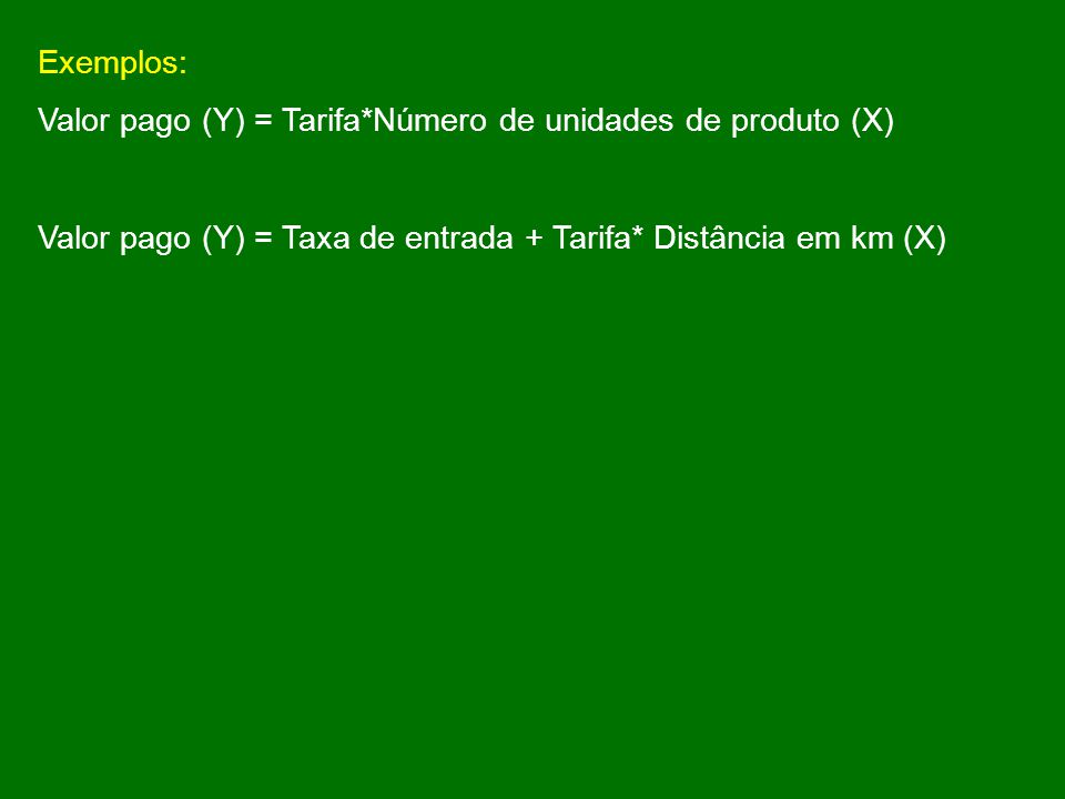 Exemplos: Valor pago (Y) = Tarifa*Número de unidades de produto (X) Valor pago (Y) = Taxa de entrada + Tarifa* Distância em km (X)