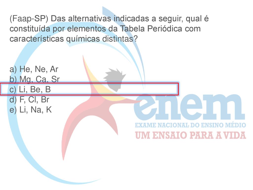 (Faap-SP) Das alternativas indicadas a seguir, qual é constituída por elementos da Tabela Periódica com características químicas distintas