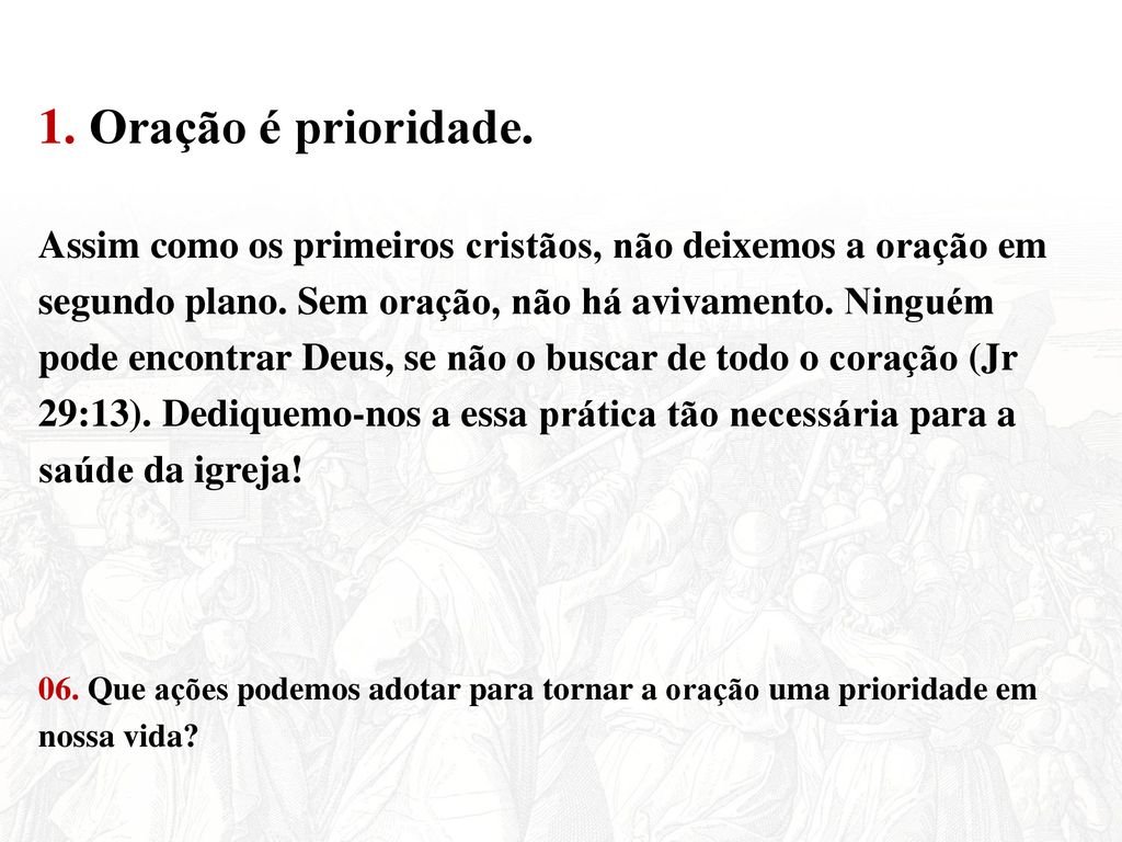 1. Oração é prioridade. Assim como os primeiros cristãos, não deixemos a oração em. segundo plano. Sem oração, não há avivamento. Ninguém.