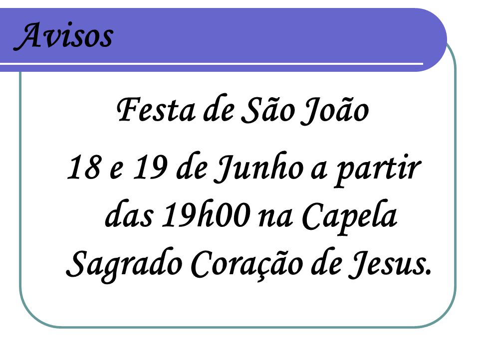 Avisos Festa de São João 18 e 19 de Junho a partir das 19h00 na Capela Sagrado Coração de Jesus.