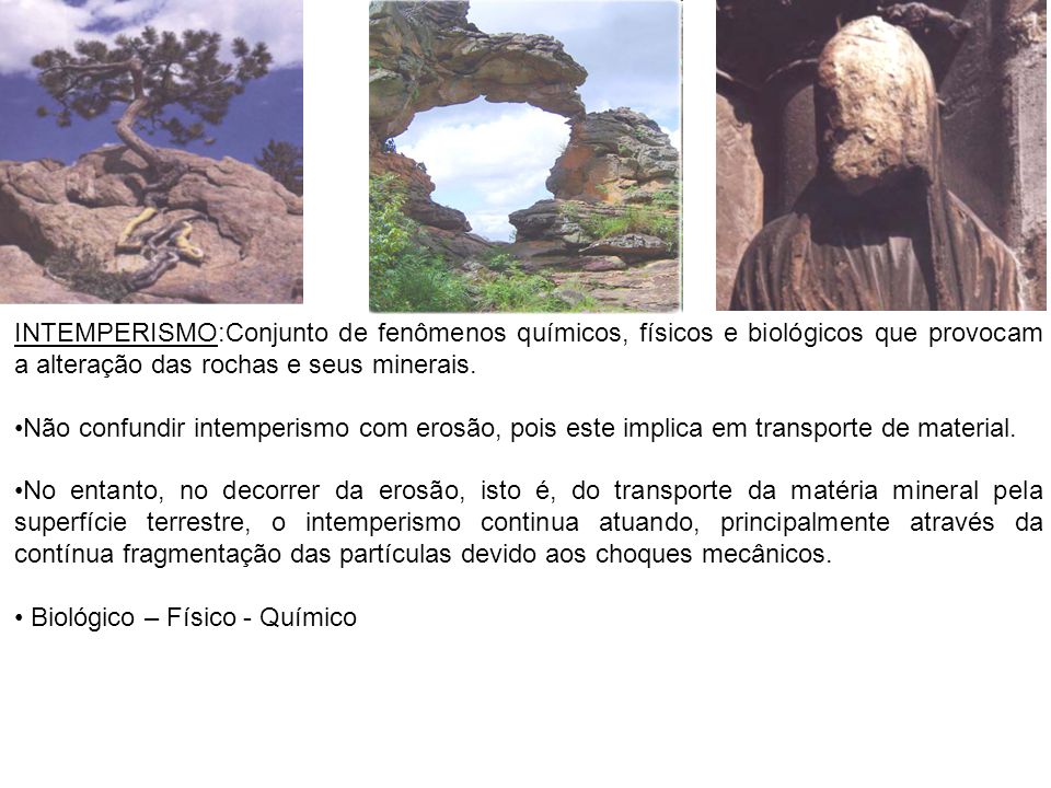 INTEMPERISMO:Conjunto de fenômenos químicos, físicos e biológicos que provocam a alteração das rochas e seus minerais.