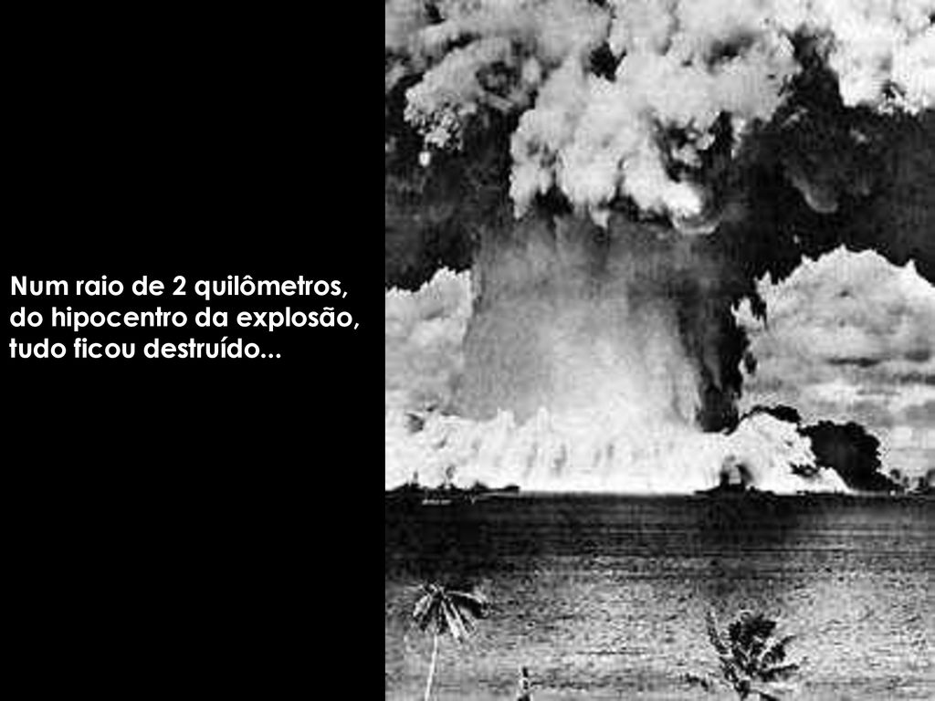 Num raio de 2 quilômetros, do hipocentro da explosão, tudo ficou destruído...