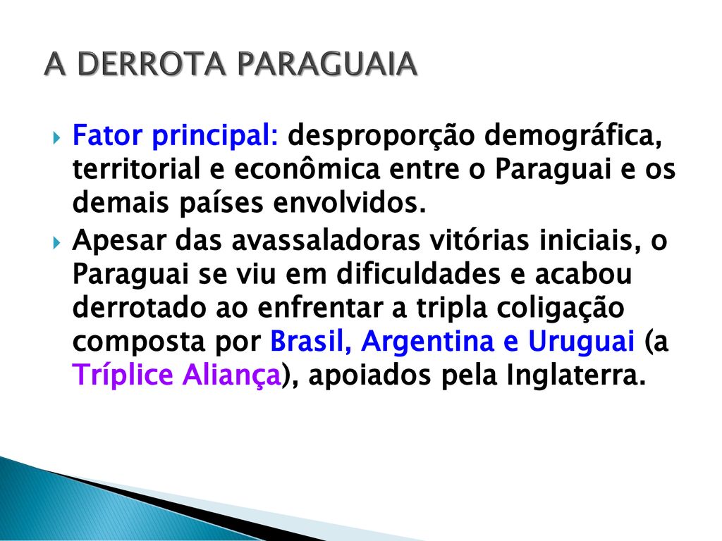 A DERROTA PARAGUAIA Fator principal: desproporção demográfica, territorial e econômica entre o Paraguai e os demais países envolvidos.