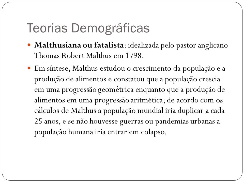 Teorias Demográficas Malthusiana ou fatalista: idealizada pelo pastor anglicano Thomas Robert Malthus em
