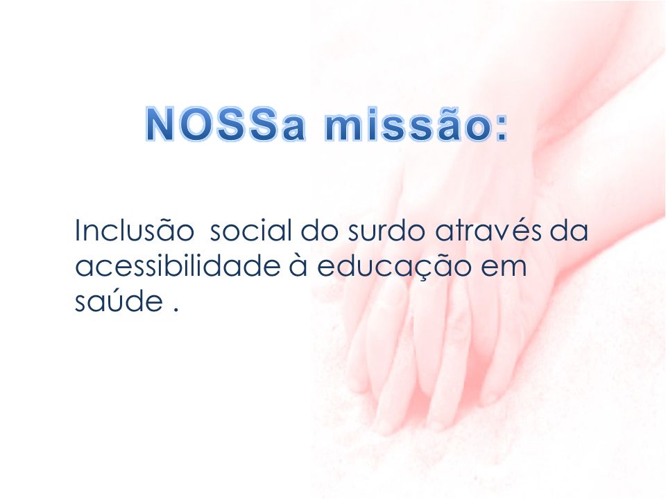 NOSSa missão: Inclusão social do surdo através da acessibilidade à educação em saúde .