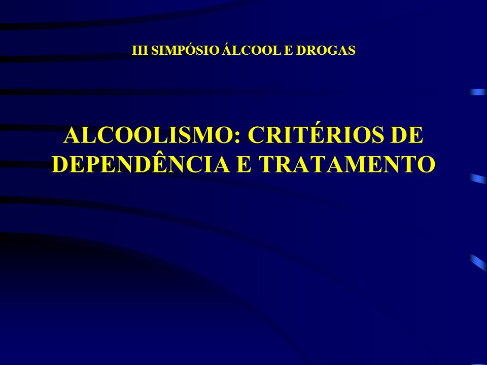 III SIMPÓSIO ÁLCOOL E DROGAS ALCOOLISMO: CRITÉRIOS DE DEPENDÊNCIA E TRATAMENTO