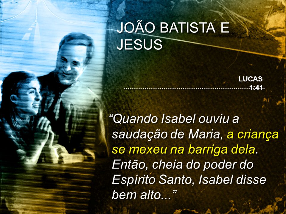 JOÃO BATISTA E JESUS LUCAS 1:41.