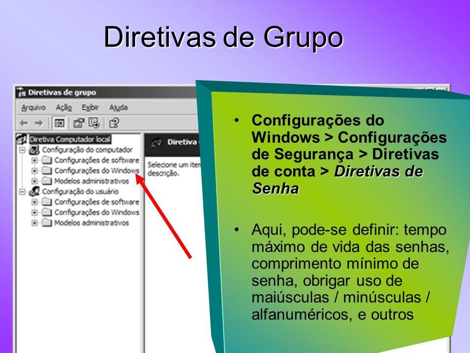 Diretivas de Grupo Configurações do Windows > Configurações de Segurança > Diretivas de conta > Diretivas de Senha.