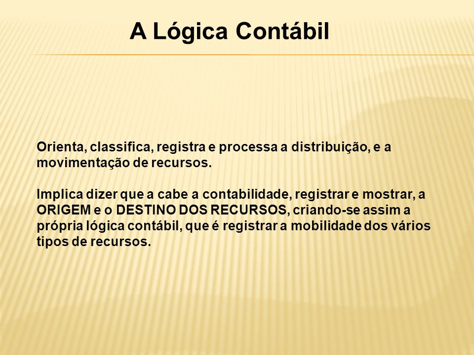 A Lógica Contábil Orienta, classifica, registra e processa a distribuição, e a movimentação de recursos.