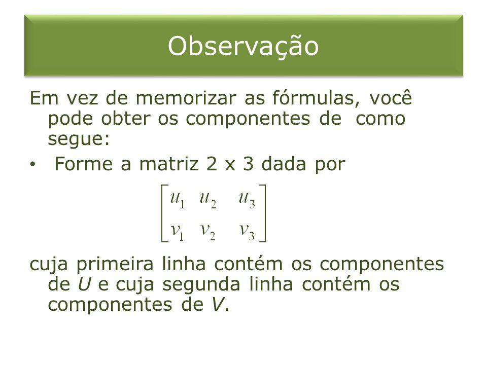 Observação Em vez de memorizar as fórmulas, você pode obter os componentes de como segue: Forme a matriz 2 x 3 dada por.