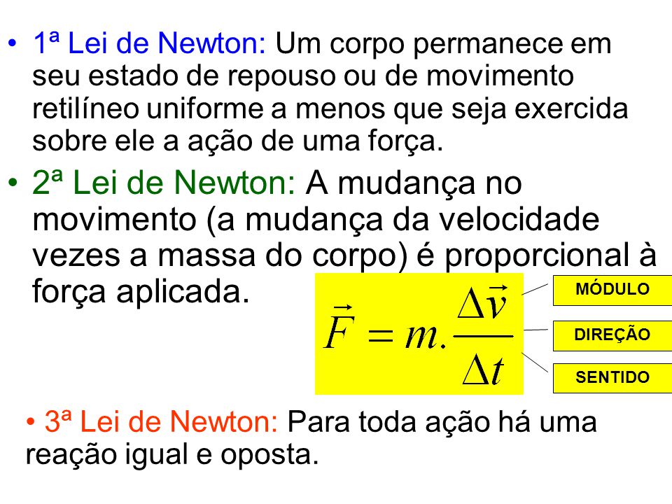 1ª Lei de Newton: Um corpo permanece em seu estado de repouso ou de movimento retilíneo uniforme a menos que seja exercida sobre ele a ação de uma força.