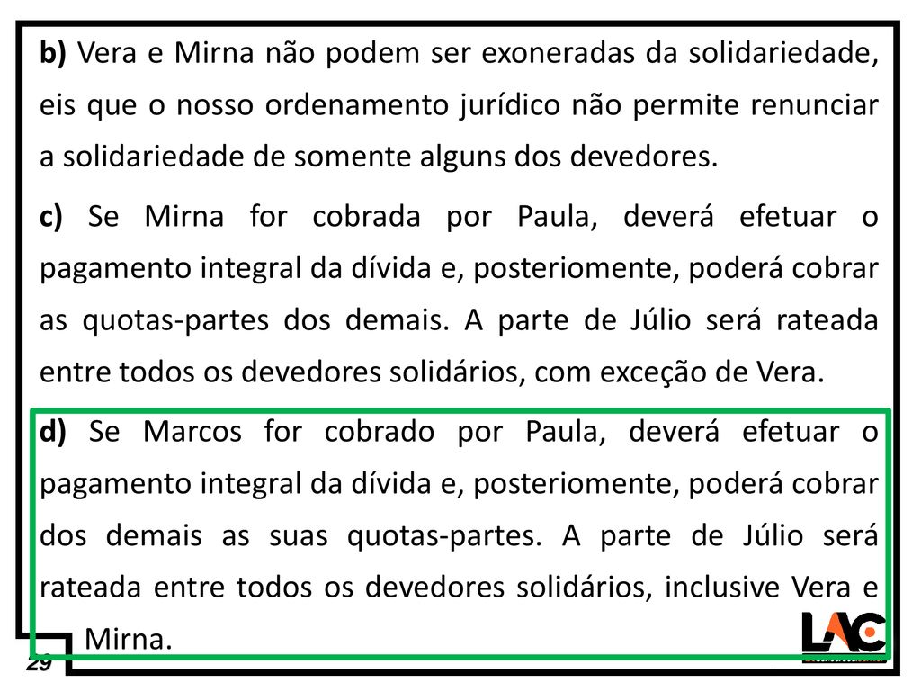 b) Vera e Mirna não podem ser exoneradas da solidariedade, eis que o nosso ordenamento jurídico não permite renunciar a solidariedade de somente alguns dos devedores.