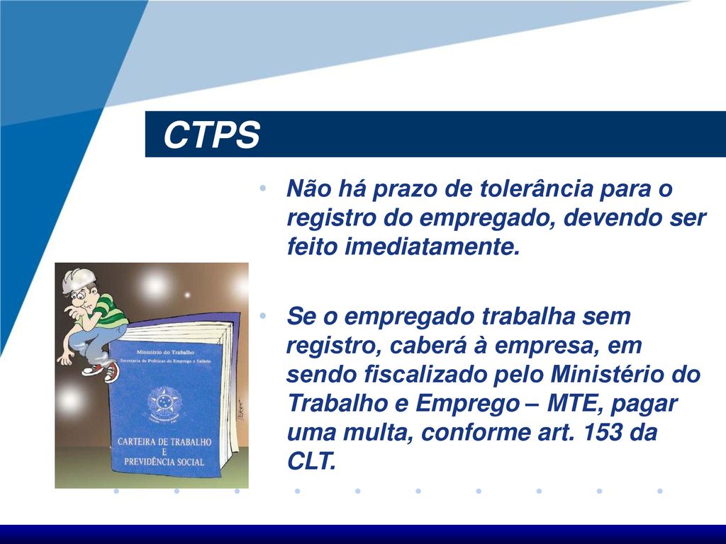 CTPS Não há prazo de tolerância para o registro do empregado, devendo ser feito imediatamente.