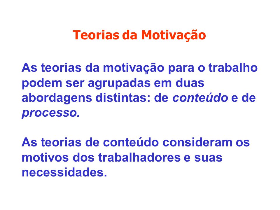 Teorias da Motivação As teorias da motivação para o trabalho podem ser agrupadas em duas abordagens distintas: de conteúdo e de processo.