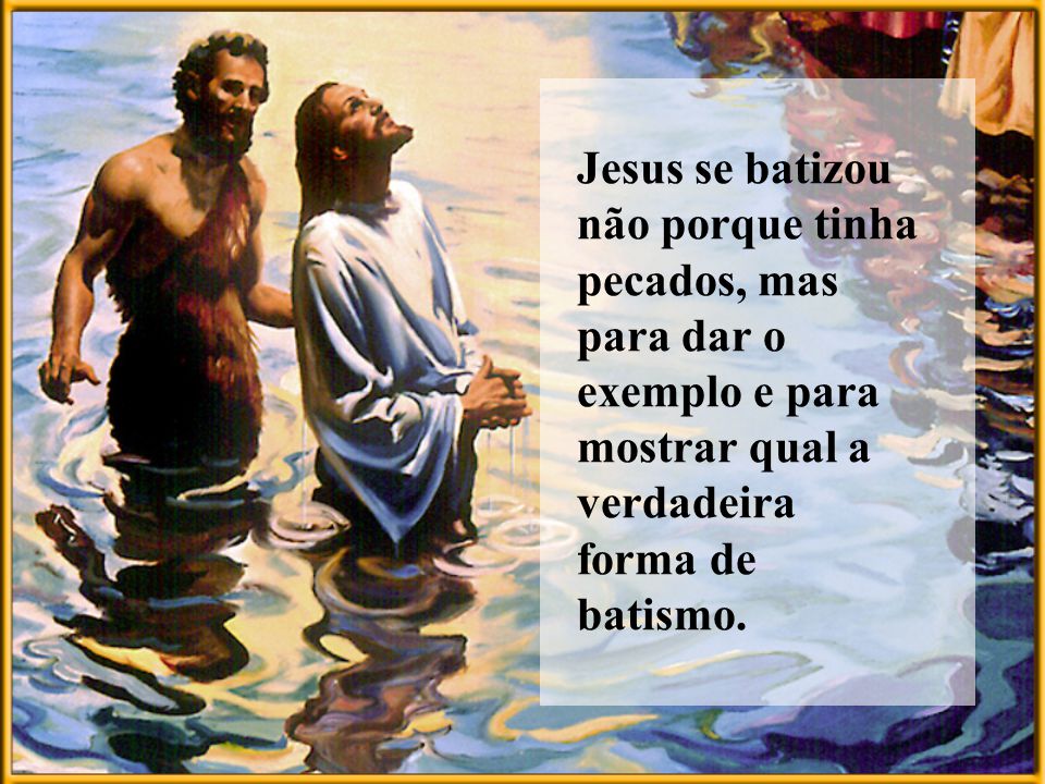 Jesus se batizou não porque tinha pecados, mas para dar o exemplo e para mostrar qual a verdadeira forma de batismo.