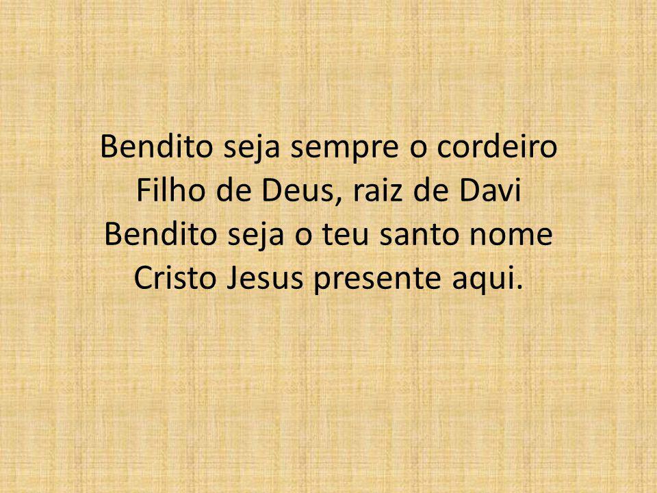 Bendito seja sempre o cordeiro Filho de Deus, raiz de Davi Bendito seja o teu santo nome Cristo Jesus presente aqui.