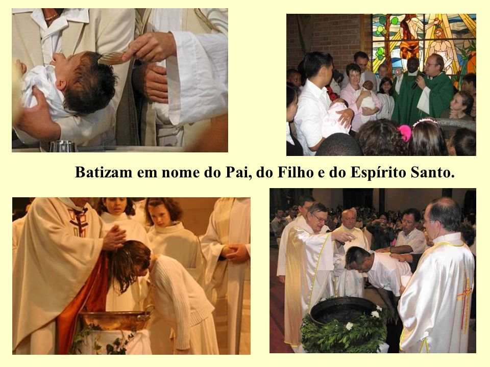 Batizam em nome do Pai, do Filho e do Espírito Santo.