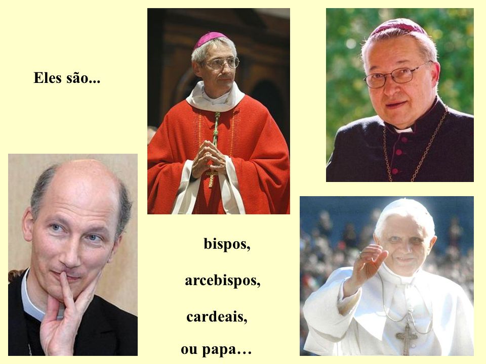 Eles são... bispos, arcebispos, cardeais, ou papa…