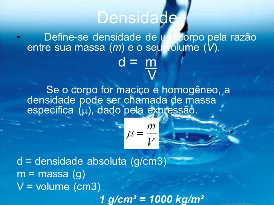 Densidade Define-se densidade de um corpo pela razão entre sua massa (m) e o seu volume (V). d = m V.