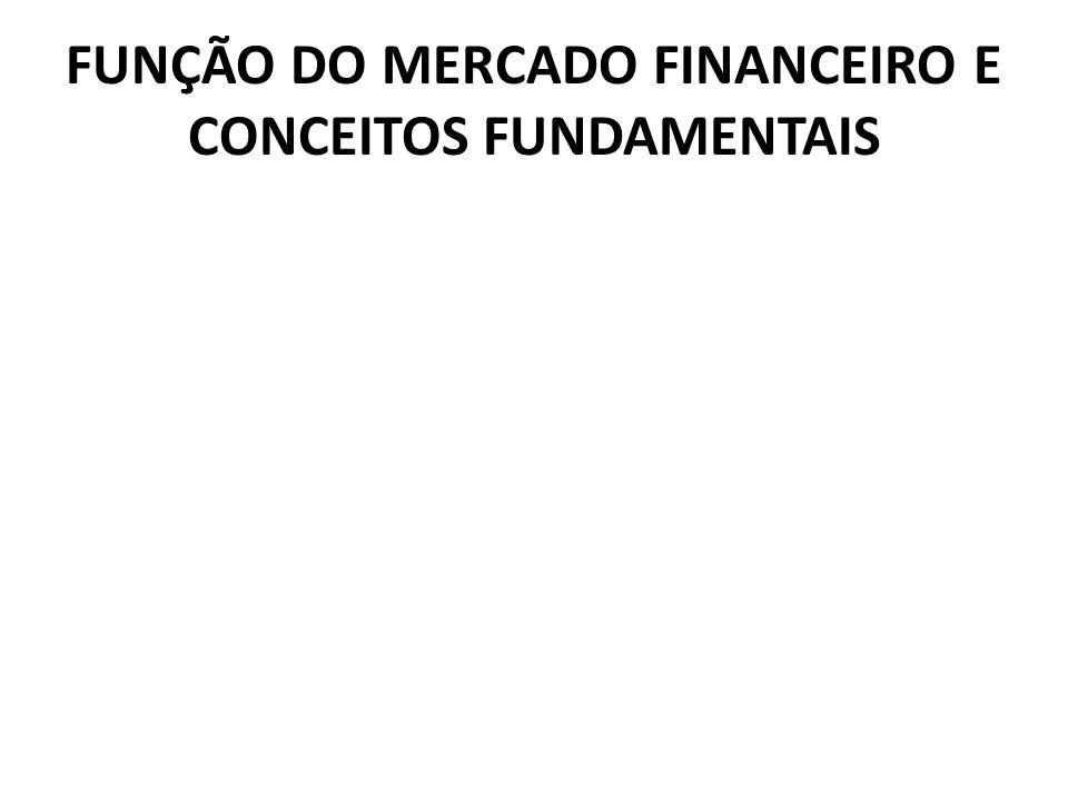FUNÇÃO DO MERCADO FINANCEIRO E CONCEITOS FUNDAMENTAIS
