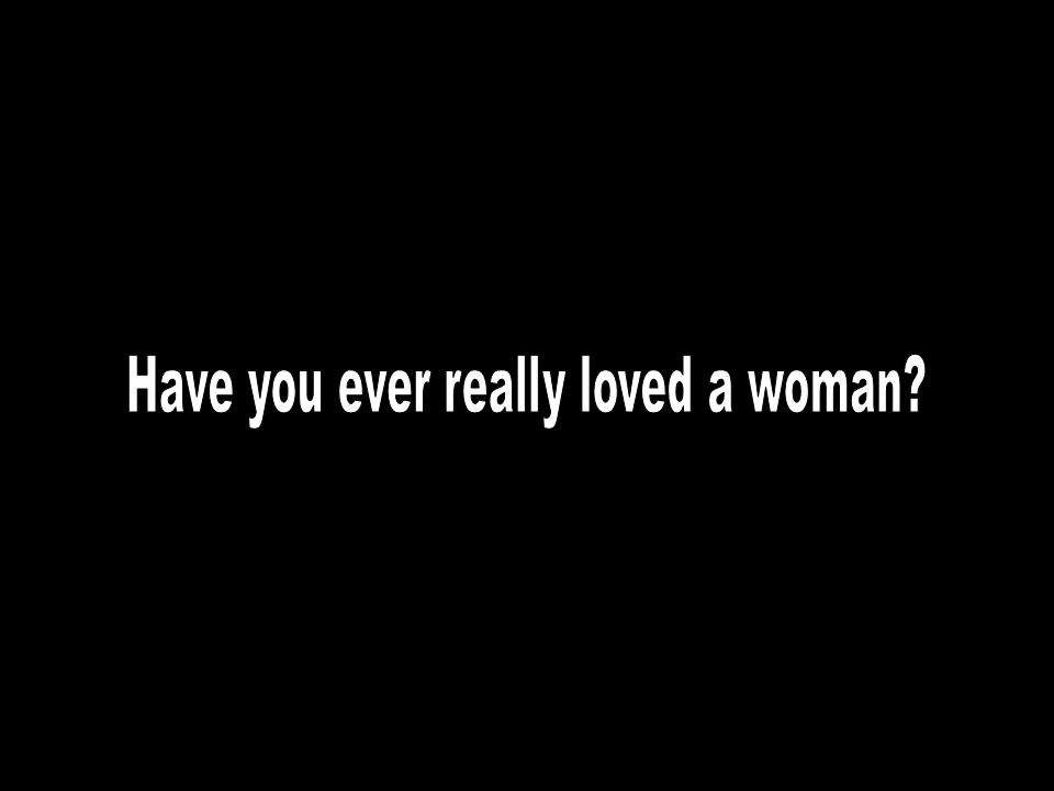 Have you ever really loved a woman
