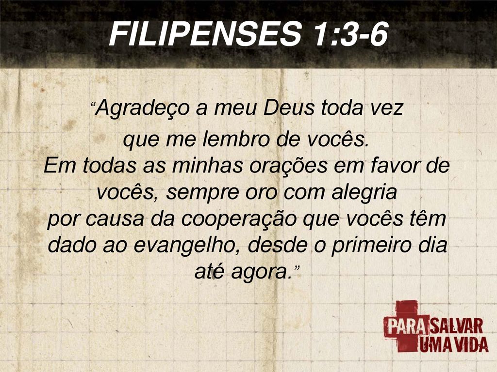 Filipenses 1:3-11 Dou graças ao meu Deus sempre que me lembro de vocês. Em  todas as minhas orações por todos vocês, sempre oro com alegria por causa  da cooperação de vocês com