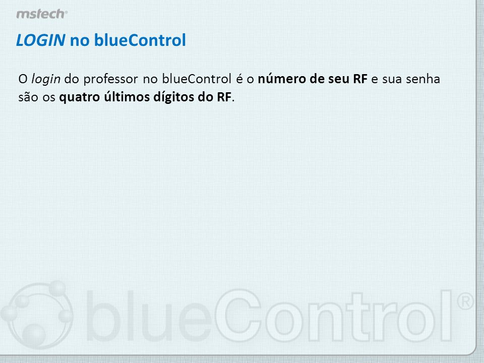 LOGIN no blueControl O login do professor no blueControl é o número de seu RF e sua senha são os quatro últimos dígitos do RF.
