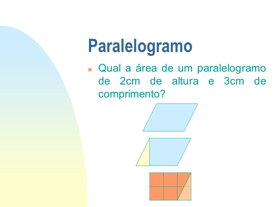 01/04/2017 Paralelogramo Qual a área de um paralelogramo de 2cm de altura e 3cm de comprimento