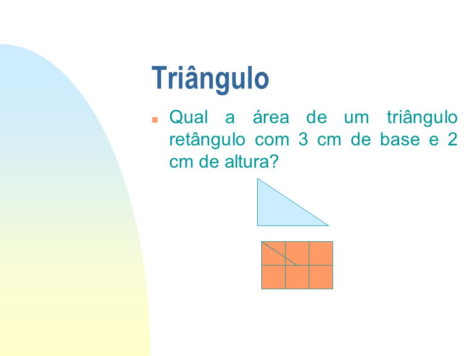 01/04/2017 Triângulo Qual a área de um triângulo retângulo com 3 cm de base e 2 cm de altura
